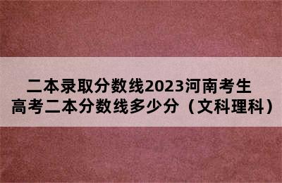 二本录取分数线2023河南考生 高考二本分数线多少分（文科理科）